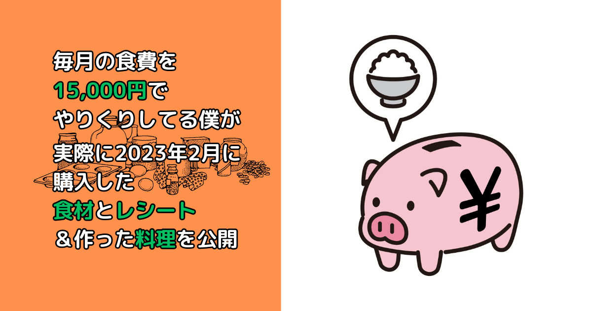 毎月の食費を15,000円でやりくりしてる僕が2023年2月に実際に購入した食材とレシート＆料理を公開